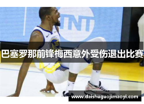 巴塞罗那前锋梅西意外受伤退出比赛