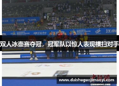 双人冰壶赛夺冠，冠军队以惊人表现横扫对手
