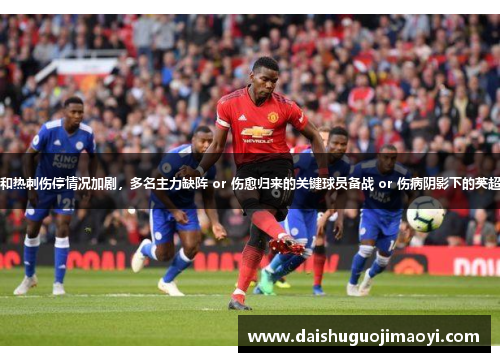 曼联和热刺伤停情况加剧，多名主力缺阵 or 伤愈归来的关键球员备战 or 伤病阴影下的英超巨人