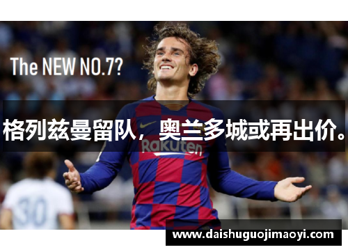 格列兹曼留队，奥兰多城或再出价。